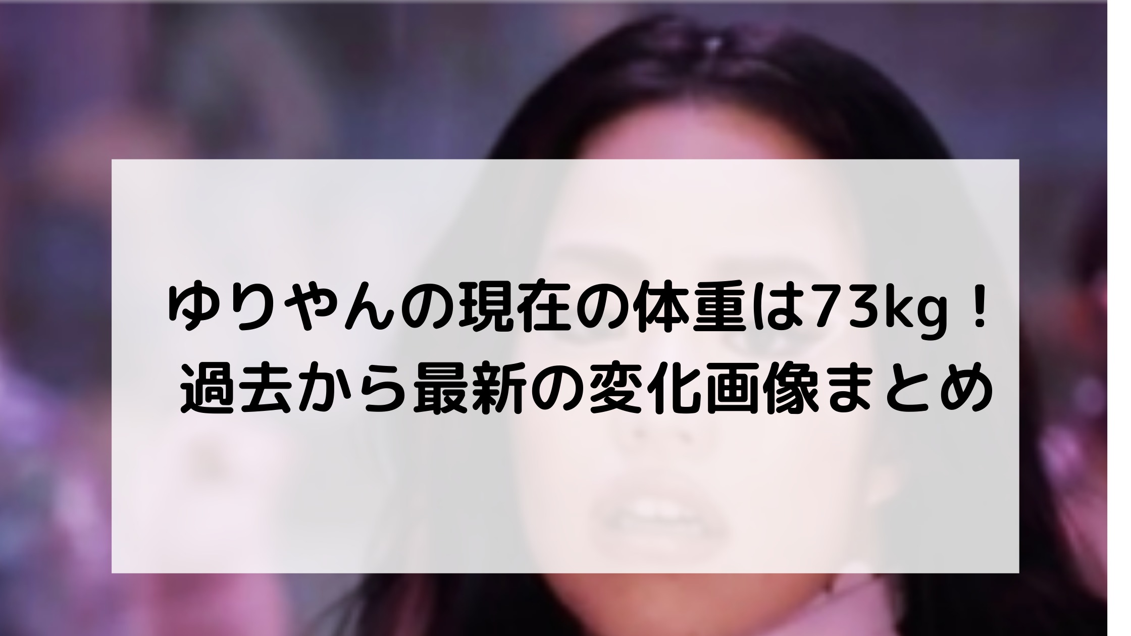 ゆりやんの現在の体重は73kg 過去から最新の変化画像まとめ