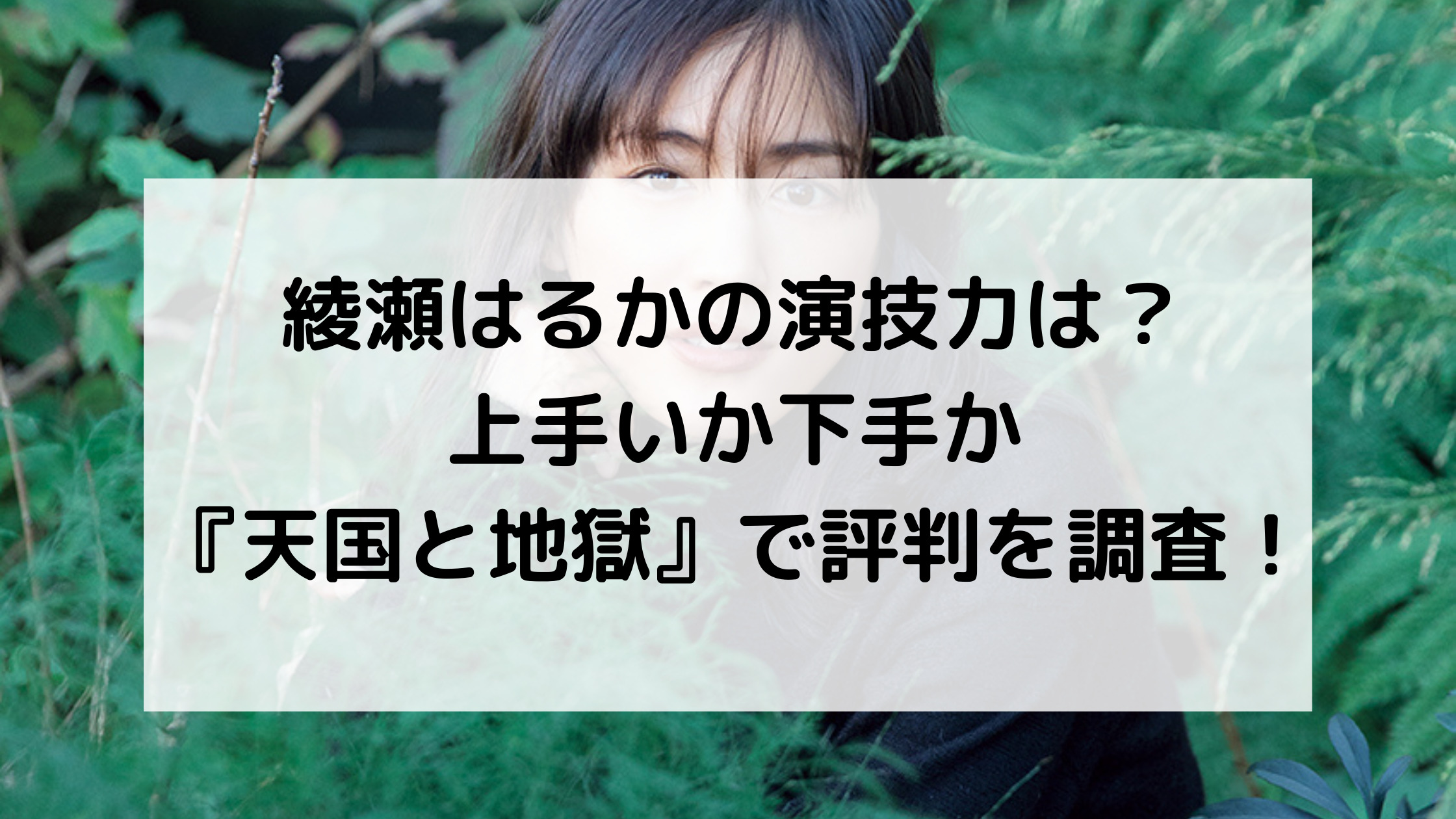 綾瀬はるかの演技力は 上手いか下手か 天国と地獄 で評判を調査