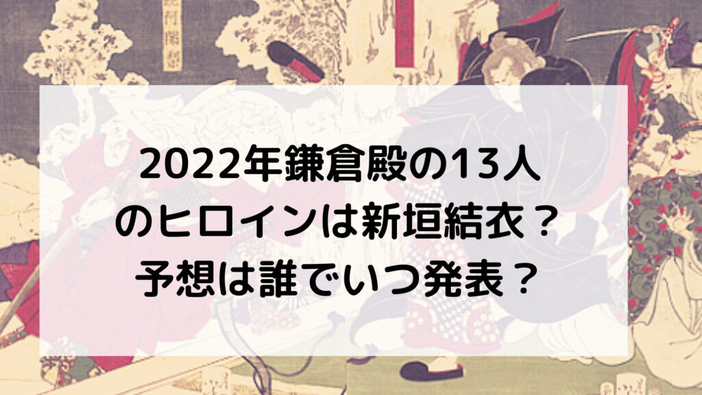 2022年鎌倉殿の13人のヒロインは新垣結衣？予想は誰でいつ発表？