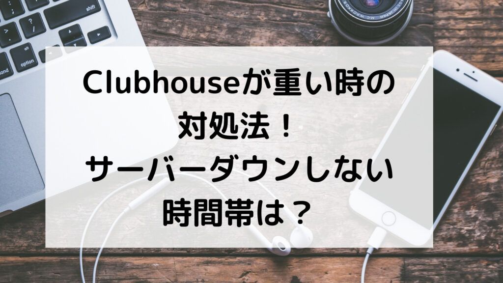 Clubhouse クラブハウス 重い 対処法 サーバーダウン