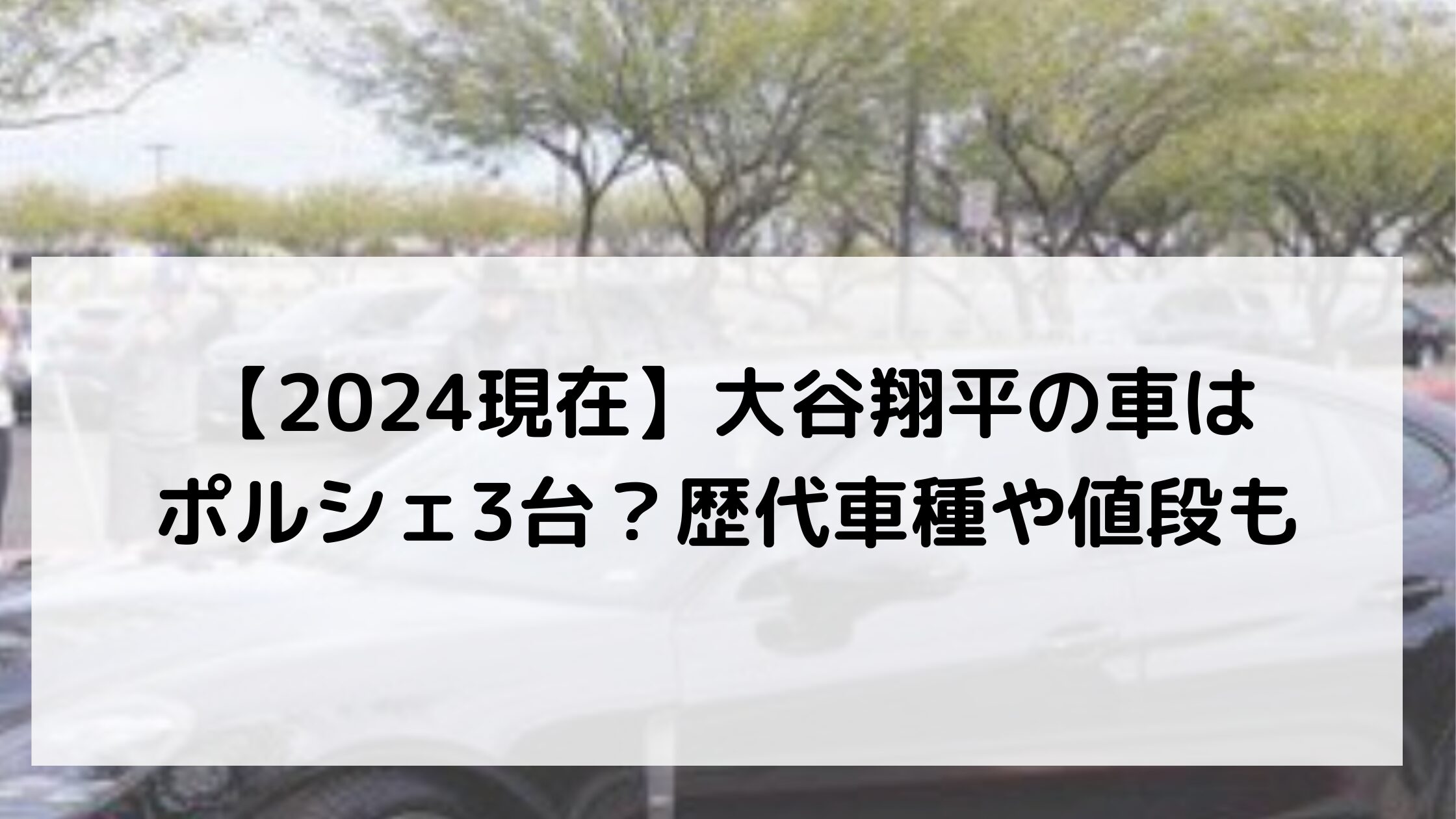 【2024現在】大谷翔平の車はポルシェ3台？歴代車種や値段も