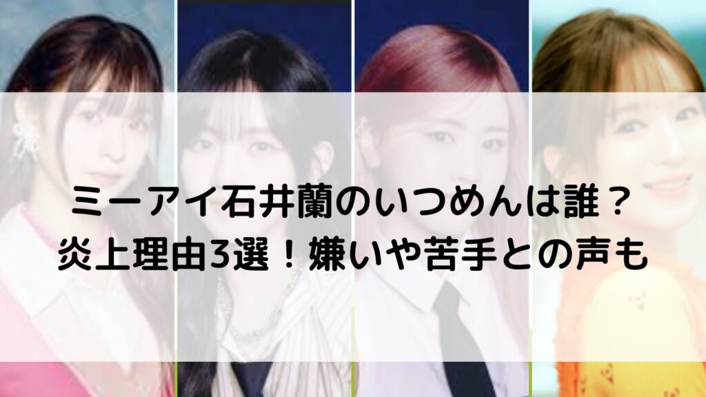 ミーアイ石井蘭のいつめんは誰？炎上理由3選！嫌いや苦手との声も