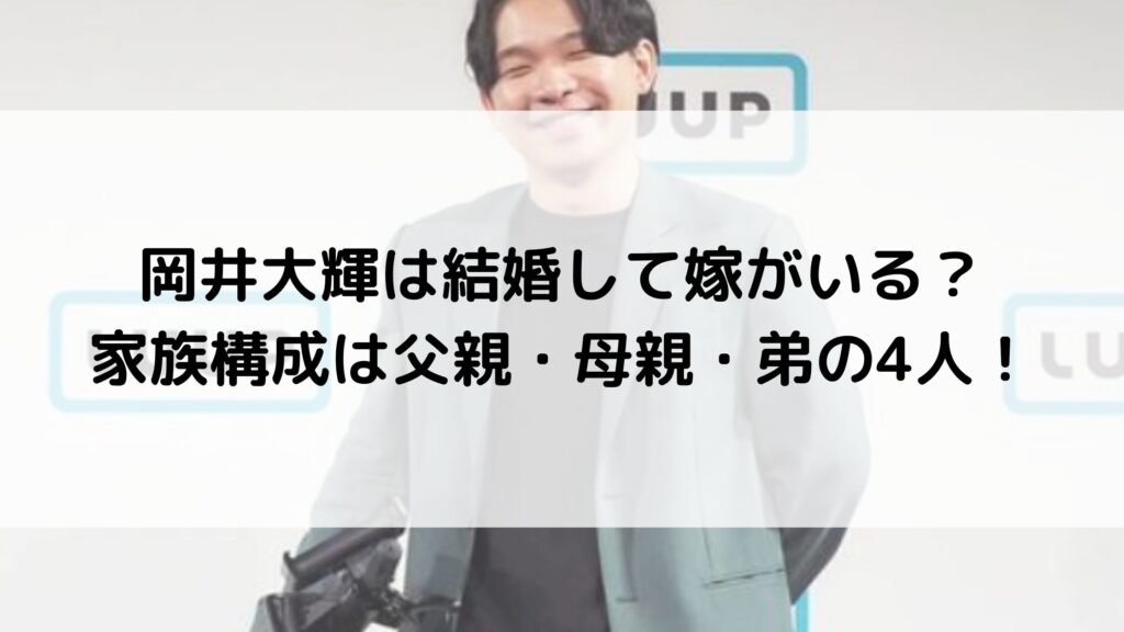 岡井大輝は結婚して嫁がいる？家族構成は父親・母親・弟の4人！